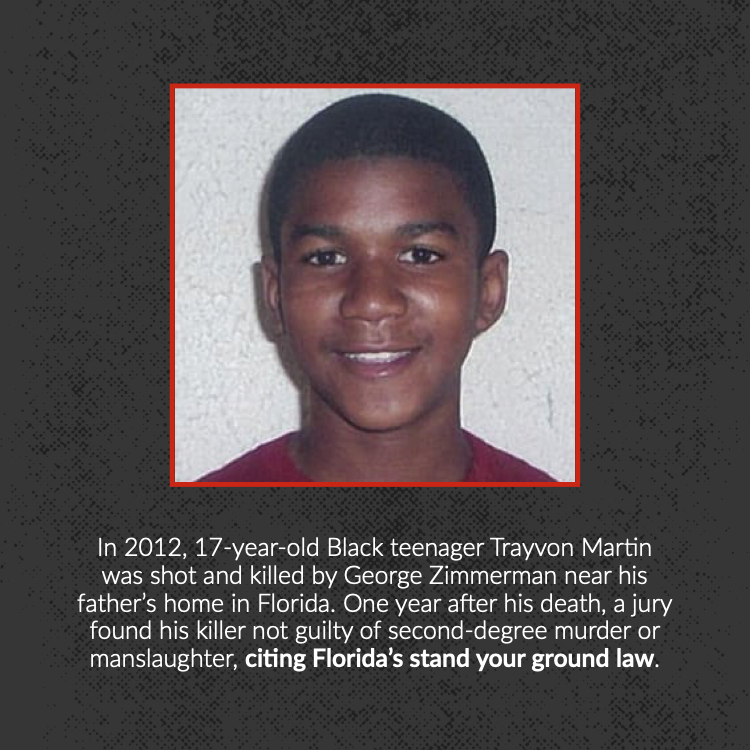 In 2012, 17-year-old Black teenager Trayvon Martin was shot and killed by George Zimmerman near his father’s home in Florida. One year after his death, a jury found his killer not guilty of second-degree murder or manslaughter, citing Florida’s stand your ground law.